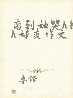 脔到她哭h粗话h好爽作文封面