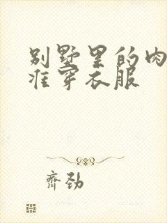 别墅里的肉奴不准穿衣服