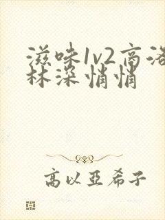 滋味1v2商洛林深悄悄