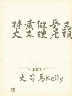 特黄做受又粗又大又硬老头