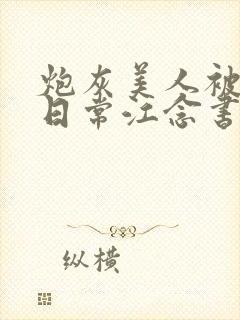 炮灰美人被浇灌日常江念书友推荐