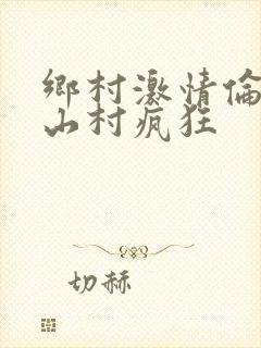 乡村激情伦小说山村疯狂