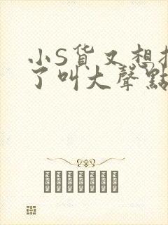 小S货又想挨C了叫大声点小