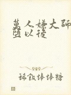 万人嫌大师兄雌堕以后