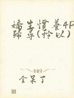 娇生惯养4PH归寻(矜以)