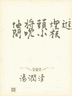 他将头埋进双腿间吮小核