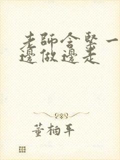 老师含紧一点H边做边走