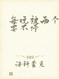 每晚被两个师傅要不停