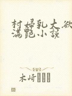 村妇乳大欲乡村满艳小说