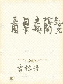 长日光阴乱作一团笔趣阁免费阅读无弹窗