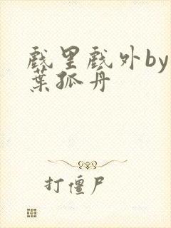 戏里戏外by一叶孤舟