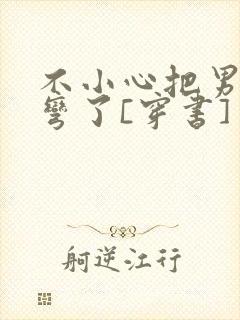 不小心把男主掰弯了[穿书]