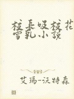 校长吸校花陈若雪乳小说