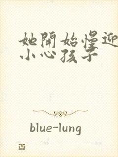 她开始慢迎迎合小心孩子