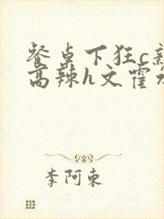 餐桌下狂c亲女高辣h文霍水