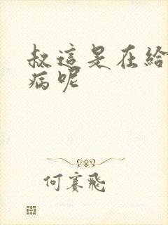 叔这是在给你治病呢