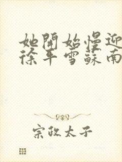 她开始慢迎迎合徐平雪苏南风