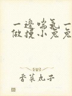 一边喘气一边叫做摸小兔兔作