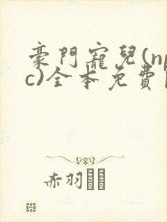 豪门宠儿(npc)全本免费阅读