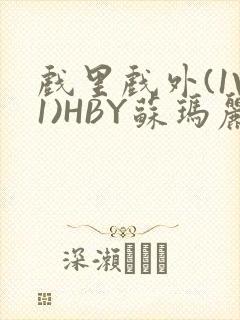 戏里戏外(1V1)HBY苏玛丽全文免费阅读