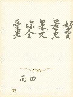 爱你是最好的时光全文免费阅读