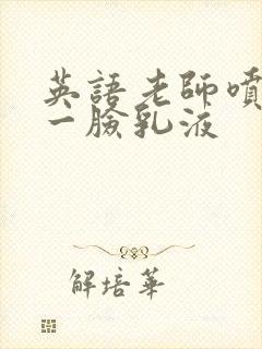 英语老师喷了我一脸乳液