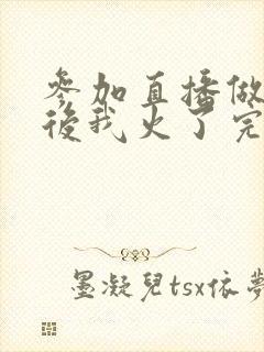 参加直播做综艺后我火了完整版