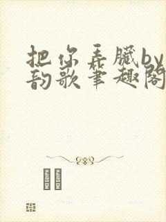 把你弄脏by冬韵歌笔趣阁