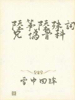 陆筝陆殊词 养兄 伪骨科