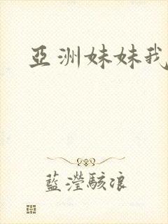 亚洲妹妹我爱你