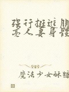 强行挺进朋友漂亮人妻身体