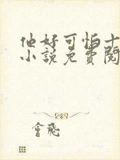 他好可怕十八鹿小说免费阅读