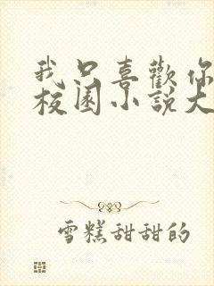 我只喜欢你po校园小说大饼