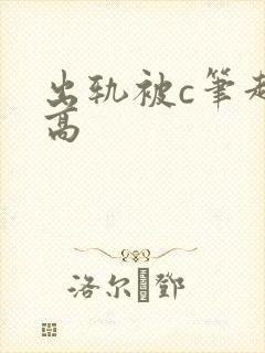 出轨被c笔趣阁高