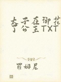 太子在御花园要了公主TXT