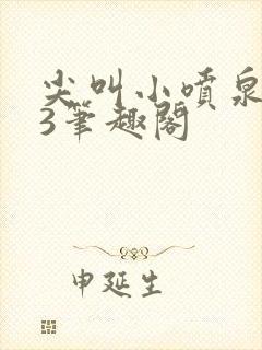 尖叫小喷泉1v3笔趣阁