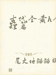 古代全黄h全肉短篇