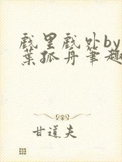 戏里戏外by一叶孤舟笔趣阁