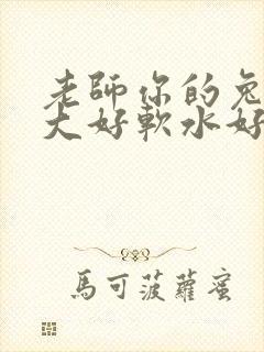 老师你的兔子好大好软水好多