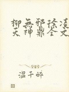 柳无邪徐凌雪吞天神鼎全文免费阅读