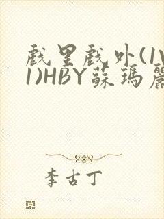 戏里戏外(1V1)HBY苏玛丽全文免费阅读