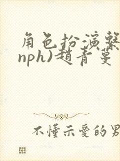 角色扮演系统(nph)赵青蔓