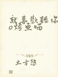 就喜欢听你叫po烤鱼喵