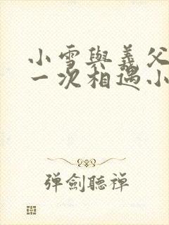 小雪与义父的第一次相遇小说