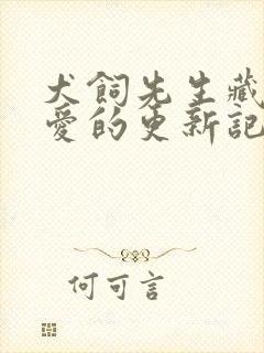 犬饲先生藏不住爱的更新记录