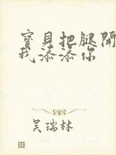 宝贝把腿开大让我添添你