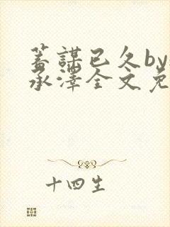 蓄谋已久by魏承泽全文免费笔趣阁