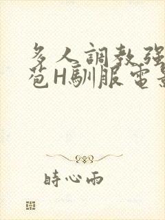 多人调教强行破苞H驯服电影