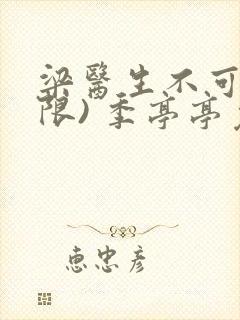 梁医生不可以(限) 季亭亭免费阅读