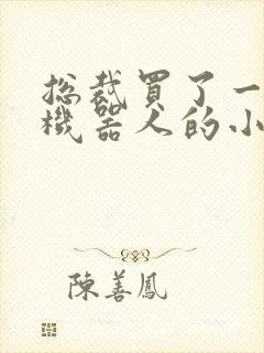 总裁买了一个男机器人的小说